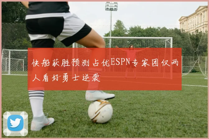 快船获胜预测占优ESPN专家团仅两人看好勇士逆袭