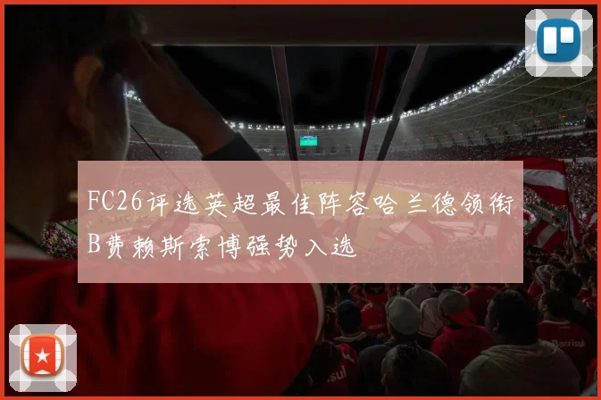 FC26评选英超最佳阵容哈兰德领衔B费赖斯索博强势入选