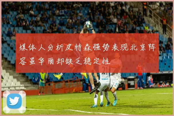 媒体人分析皮特森强势表现北京阵容虽华丽却缺乏稳定性